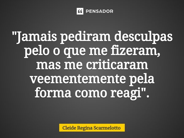 "⁠Jamais pediram desculpas pelo o que me fizeram, mas me criticaram veementemente pela forma como reagi".... Frase de Cleide Regina scarmelotto.