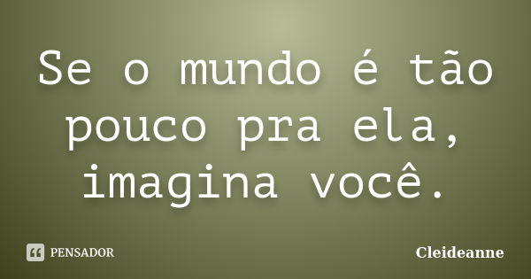 Se o mundo é tão pouco pra ela, imagina você.... Frase de Cleideanne.