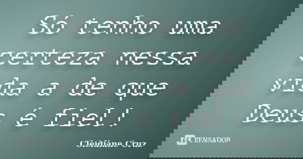 Só tenho uma certeza nessa vida a de que Deus é fiel!... Frase de Cleidiane Cruz.