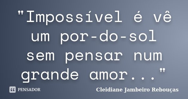 "Impossível é vê um por-do-sol sem pensar num grande amor..."... Frase de Cleidiane Jambeiro Rebouças.