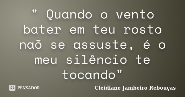 " Quando o vento bater em teu rosto naõ se assuste, é o meu silêncio te tocando"... Frase de Cleidiane Jambeiro Rebouças.