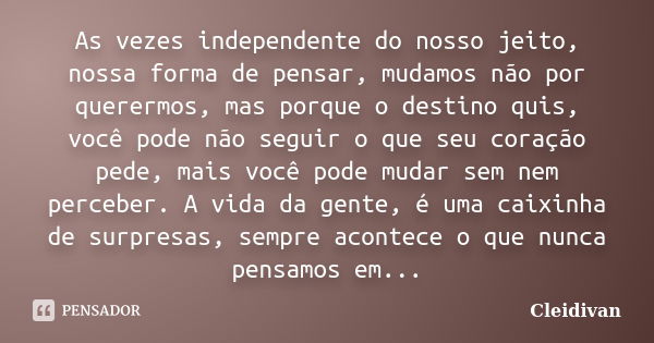 As vezes independente do nosso jeito, nossa forma de pensar, mudamos não por querermos, mas porque o destino quis, você pode não seguir o que seu coração pede, ... Frase de cleidivan.