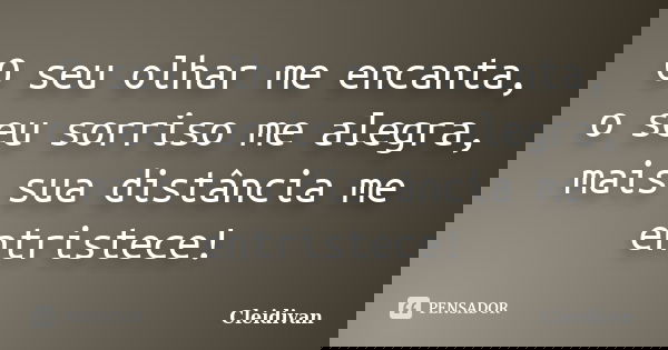 O seu olhar me encanta, o seu sorriso me alegra, mais sua distância me entristece!... Frase de Cleidivan.