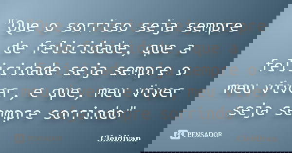 "Que o sorriso seja sempre de felicidade, que a felicidade seja sempre o meu viver, e que, meu viver seja sempre sorrindo"... Frase de Cleidivan.