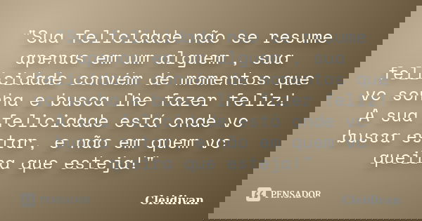 "Sua felicidade não se resume apenas em um alguem , sua felicidade convém de momentos que vc sonha e busca lhe fazer feliz! A sua felicidade está onde vc b... Frase de Cleidivan.