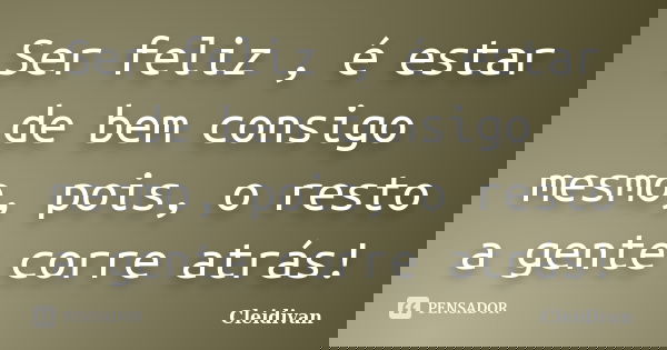 Ser feliz , é estar de bem consigo mesmo, pois, o resto a gente corre atrás!... Frase de Cleidivan.