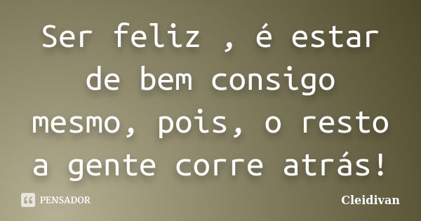 Ser feliz , é estar de bem consigo mesmo, pois, o resto a gente corre atrás!... Frase de Cleidivan.