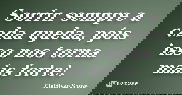 Sorrir sempre a cada queda, pois isso nos torna mais forte!... Frase de Cleidivan Sousa.