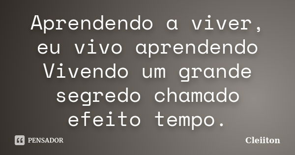 Aprendendo a viver, eu vivo aprendendo Vivendo um grande segredo chamado efeito tempo.... Frase de Cleiiton.