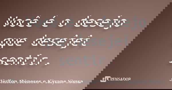 Você é o desejo que desejei sentir.... Frase de Cleilton Meneses e Kayane Sousa.