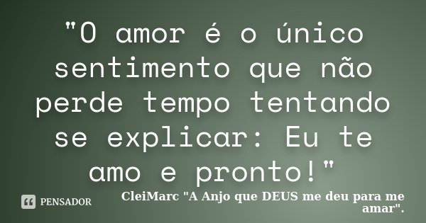 "O amor é o único sentimento que não perde tempo tentando se explicar: Eu te amo e pronto!"... Frase de CleiMarc 