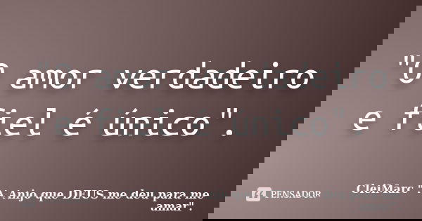"O amor verdadeiro e fiel é único".... Frase de CleiMarc 