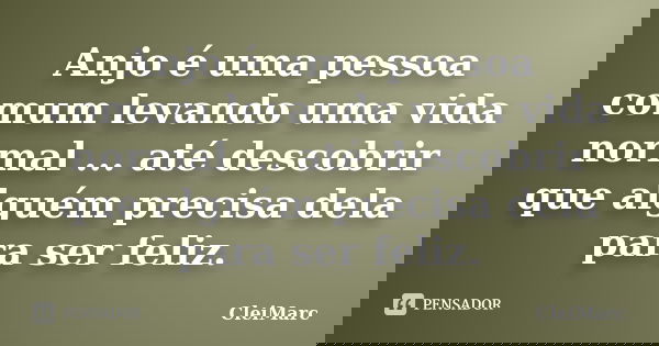 Anjo é uma pessoa comum levando uma vida normal ... até descobrir que alguém precisa dela para ser feliz.... Frase de CleiMarc.