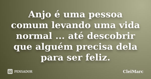 Anjo é uma pessoa comum levando uma vida normal ... até descobrir que alguém precisa dela para ser feliz.... Frase de CleiMarc.