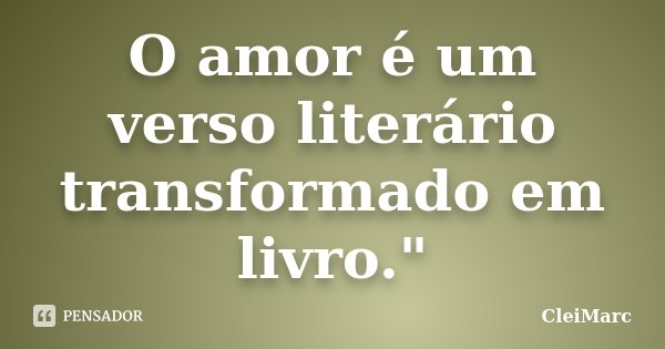 O amor é um verso literário transformado em livro."... Frase de CleiMarc.