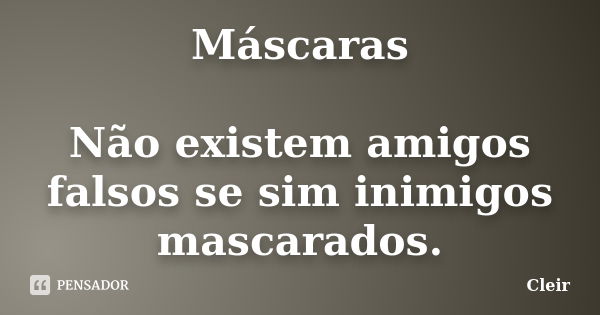 Máscaras Não existem amigos falsos se sim inimigos mascarados.... Frase de Cleir.