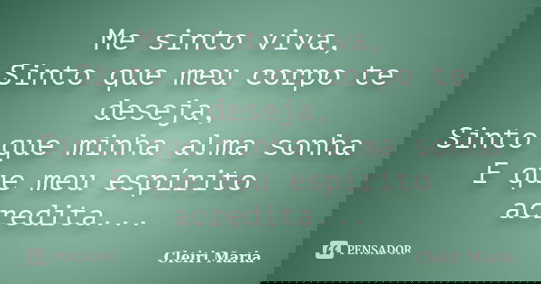 Me sinto viva, Sinto que meu corpo te deseja, Sinto que minha alma sonha E que meu espírito acredita...... Frase de Cleiri Maria.
