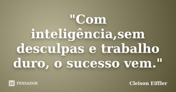 "Com inteligência,sem desculpas e trabalho duro, o sucesso vem."... Frase de Cleison Eiffler.