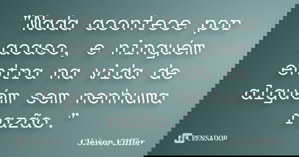 "Nada acontece por acaso, e ninguém entra na vida de alguém sem nenhuma razão."... Frase de Cleison Eiffler.
