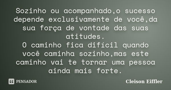 Sozinho ou acompanhado,o sucesso depende exclusivamente de você,da sua força de vontade das suas atitudes. O caminho fica difícil quando você caminha sozinho,ma... Frase de Cleison Eiffler.