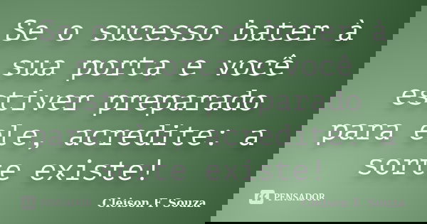 Se o sucesso bater à sua porta e você estiver preparado para ele, acredite: a sorte existe!... Frase de Cleison F. Souza.