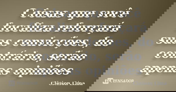 Coisas que você focaliza reforçará suas convicções, do contrário, serão apenas opiniões... Frase de Cleison Lima.