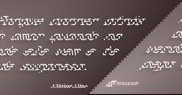 Porque correr atrás do amor quando na verdade ele vem e te pega de surpresa.... Frase de Cleison Lima.