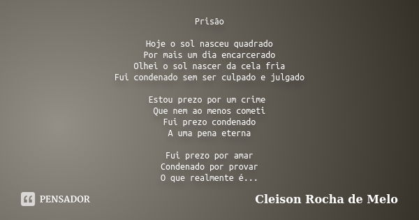 Prisão Hoje o sol nasceu quadrado Por mais um dia encarcerado Olhei o sol nascer da cela fria Fui condenado sem ser culpado e julgado Estou prezo por um crime Q... Frase de Cleison Rocha de Melo.