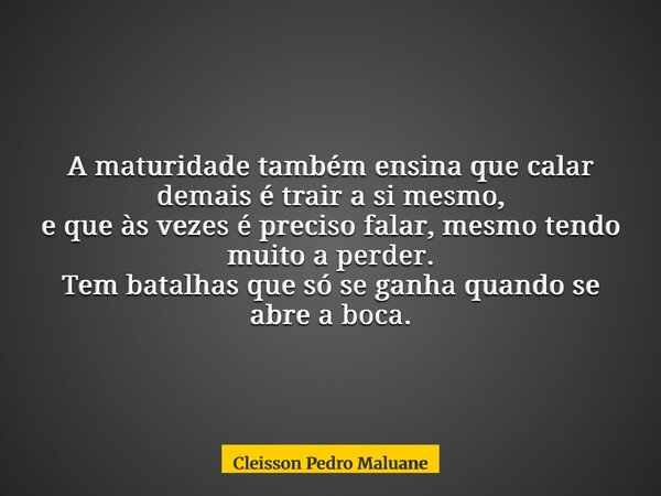 A maturidade também ensina que calar demais é trair a si mesmo, e que às vezes é preciso falar, mesmo tendo muito a perder. Tem batalhas que só se ganha quando ... Frase de Cleisson Pedro Maluane.
