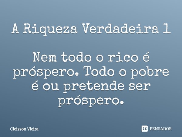 A Riqueza Verdadeira 1
⁠
Nem todo o rico é próspero. Todo o pobre é ou pretende ser próspero.... Frase de Cleisson Vieira.