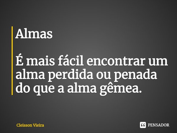 Almas
⁠
É mais fácil encontrar um alma perdida ou penada do que a alma gêmea.... Frase de Cleisson Vieira.