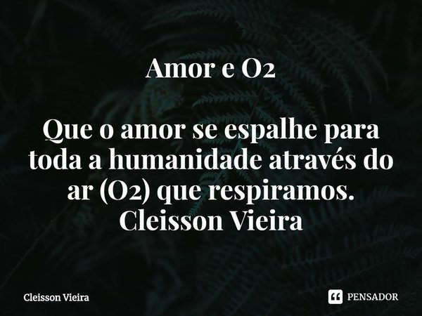 Amor e O2 ⁠Que o amor se espalhe para toda a humanidade através do ar (O2) que respiramos. Cleisson Vieira... Frase de Cleisson Vieira.