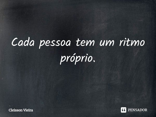 ⁠Cada pessoa tem um ritmo próprio.... Frase de Cleisson Vieira.