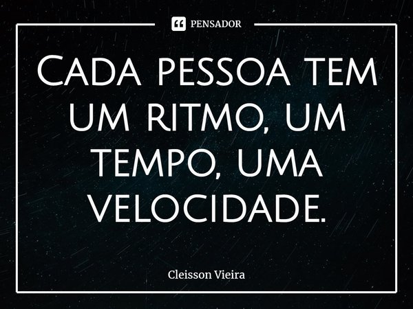 ⁠Cada pessoa tem um ritmo, um tempo, uma velocidade.... Frase de Cleisson Vieira.