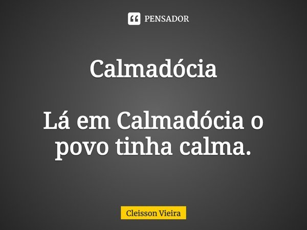 ⁠Calmadócia Lá em Calmadócia o povo tinha calma.... Frase de Cleisson Vieira.