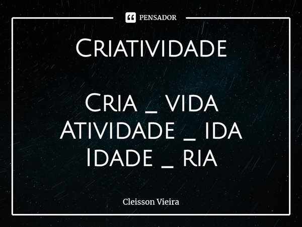 ⁠Criatividade Cria _ vida
Atividade _ ida
Idade _ ria... Frase de Cleisson Vieira.