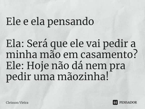 Ele e ela pensando
⁠
Ela: Será que ele vai pedir a minha mão em casamento?
Ele: Hoje não dá nem pra pedir uma mãozinha!... Frase de Cleisson Vieira.