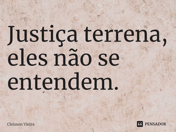 ⁠Justiça terrena, eles não se entendem.... Frase de Cleisson Vieira.