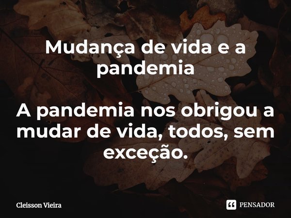 Mudança de vida e a pandemia
⁠
A pandemia nos obrigou a mudar de vida, todos, sem exceção.... Frase de Cleisson Vieira.