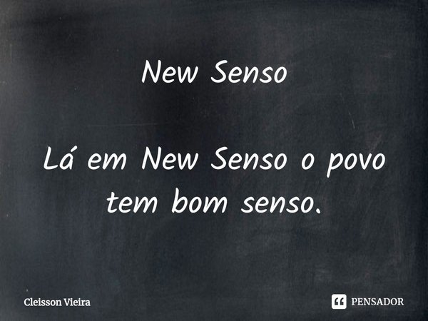 ⁠New Senso Lá em New Senso o povo tem bom senso.... Frase de Cleisson Vieira.