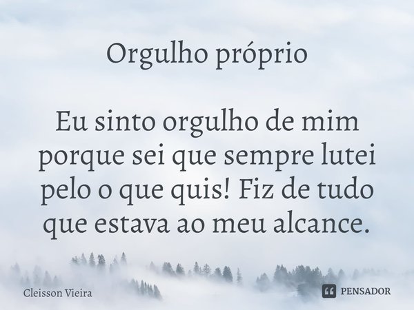 ⁠Orgulho próprio Eu sinto orgulho de mim porque sei que sempre lutei pelo o que quis! Fiz de tudo que estava ao meu alcance.... Frase de Cleisson Vieira.