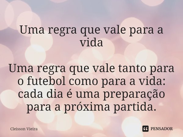 Uma regra que vale para a vida
⁠
Uma regra que vale tanto para o futebol como para a vida: cada dia é uma preparação para a próxima partida.... Frase de Cleisson Vieira.
