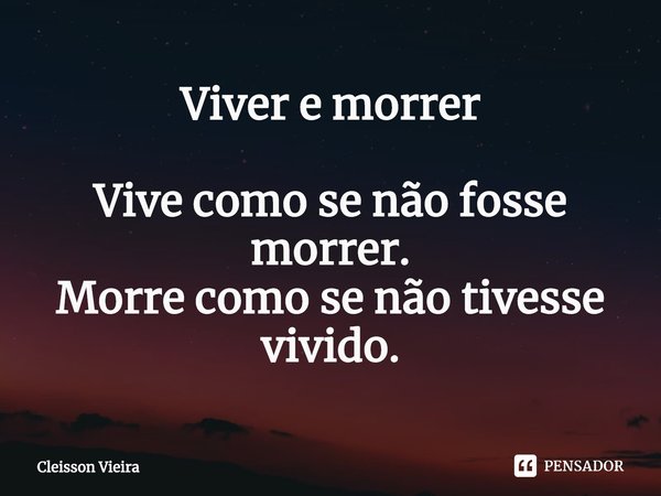 Viver e morrer ⁠Vive como se não fosse morrer.
Morre como se não tivesse vivido.... Frase de Cleisson Vieira.