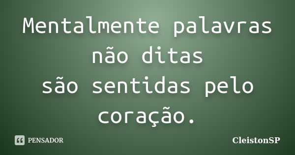 Mentalmente palavras não ditas são sentidas pelo coração.... Frase de CleistonSP.