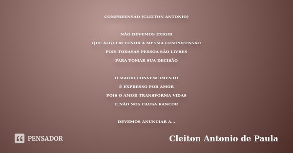 COMPREENSÃO (CLEITON ANTONIO) NÃO DEVEMOS EXIGIR QUE ALGUÉM TENHA A MESMA COMPREENSÃO POIS TODASAS PESSOA SÃO LIVRES PARA TOMAR SUA DECISÃO O MAIOR CONVENCIMENT... Frase de CLEITON ANTONIO DE PAULA.