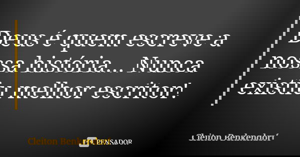 Deus é quem escreve a nossa história... Nunca existiu melhor escritor!... Frase de Cleiton Benkendorf.