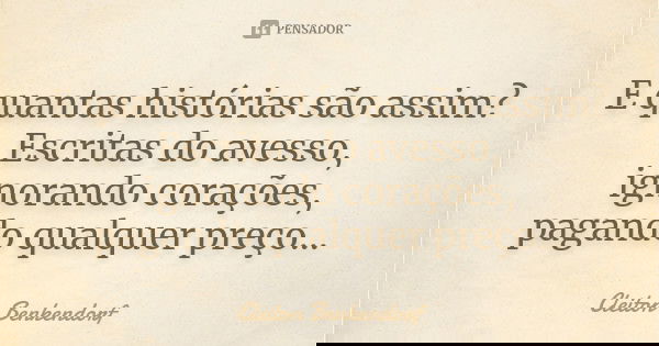 E quantas histórias são assim? Escritas do avesso, ignorando corações, pagando qualquer preço...... Frase de Cleiton Benkendorf.