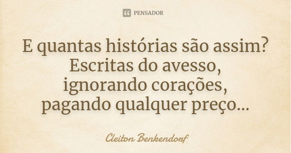 E quantas histórias são assim? Escritas do avesso, ignorando corações, pagando qualquer preço...... Frase de Cleiton Benkendorf.