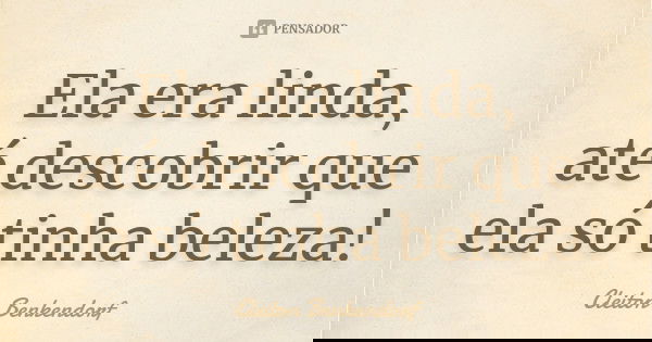 Ela era linda, até descobrir que ela só tinha beleza!... Frase de Cleiton Benkendorf.
