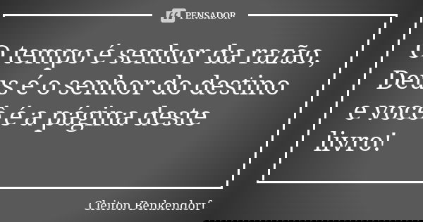 O tempo é senhor da razão, Deus é o senhor do destino e você é a página deste livro!... Frase de Cleiton Benkendorf.